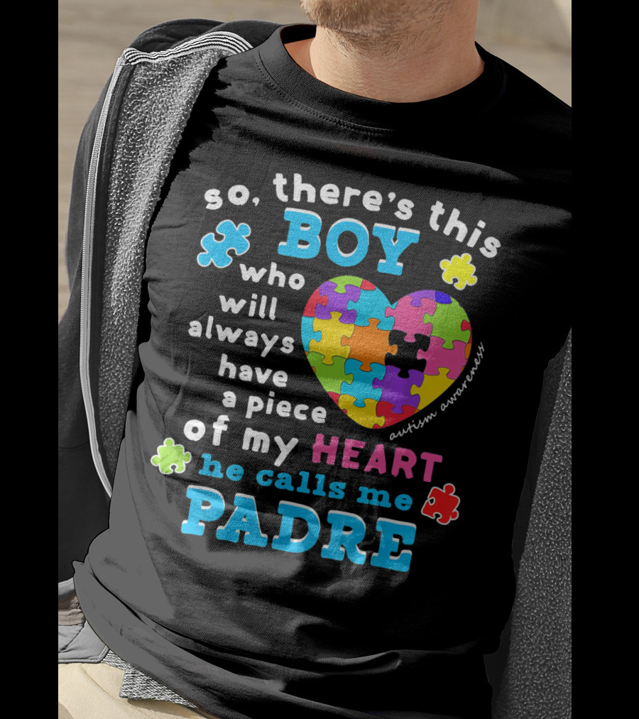 So There's This Boy Who Will Always Have A Piece Of My Heart He Calls Me Padre Autism Awareness T-Shirt