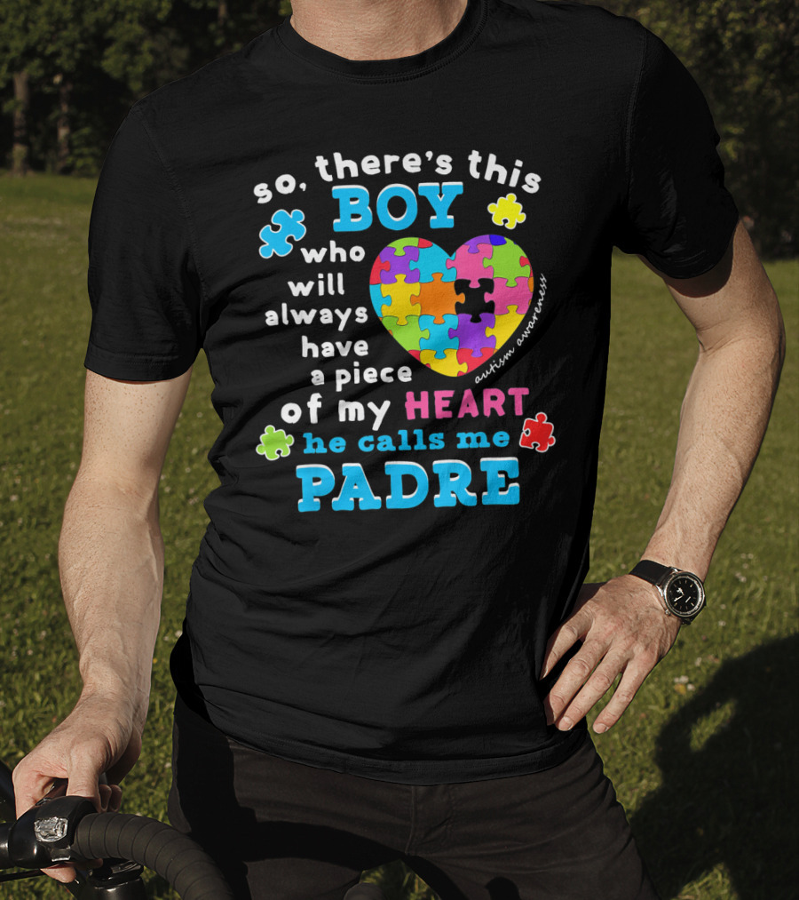 So There's This Boy Who Will Always Have A Piece Of My Heart He Calls Me Padre Autism Awareness T-Shirt