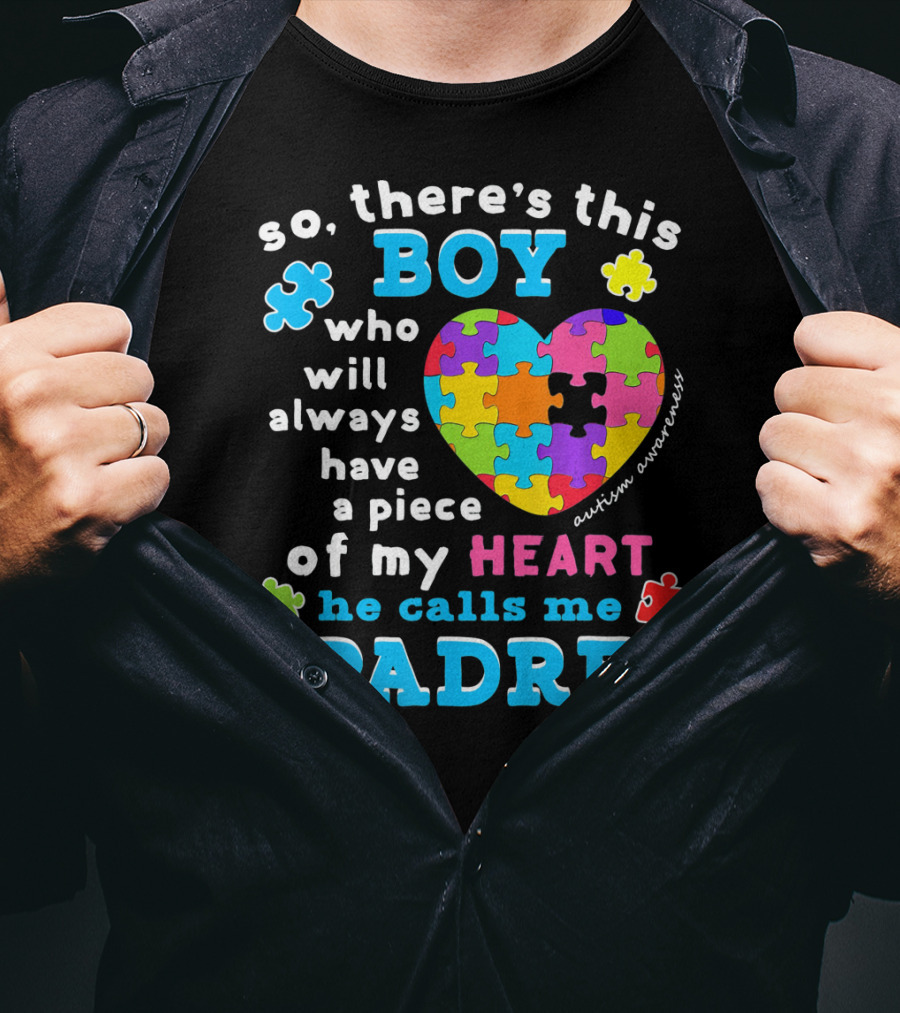 So There's This Boy Who Will Always Have A Piece Of My Heart He Calls Me Padre Autism Awareness T-Shirt