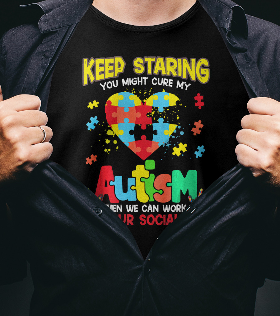 Keep Staring You Might Cure My Autism Heart Puzzle Pieces On Your Social Skill T-Shirt