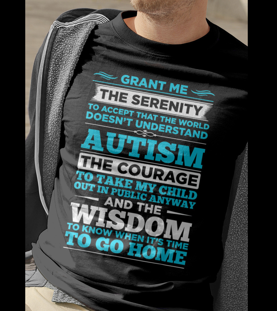 Grant Me The Serenity To Accept That The World Doesn't Understand Autism The Courage To Take My Child Out In Public Anyway And The Wisdom To Know When It's Time To Go Home T-Shirt