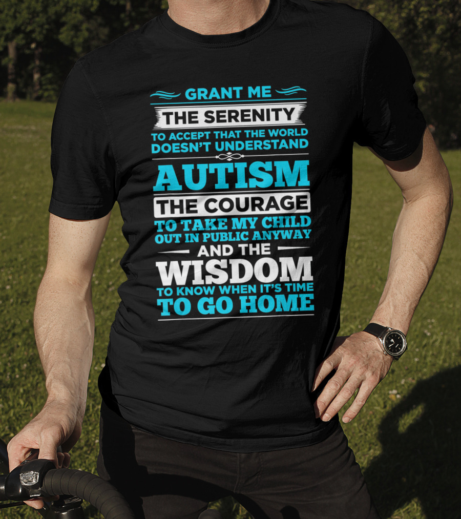 Grant Me The Serenity To Accept That The World Doesn't Understand Autism The Courage To Take My Child Out In Public Anyway And The Wisdom To Know When It's Time To Go Home T-Shirt