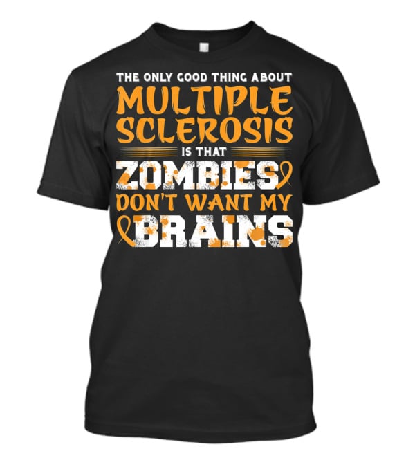 The Only Good Thing About Multiple Sclerosis Is That Zombies Don't Want My Brains T-Shirt