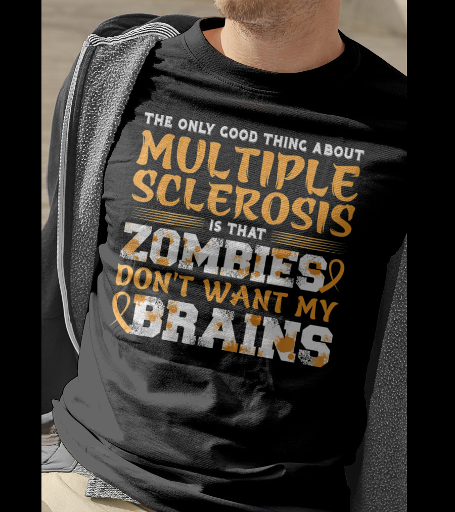 The Only Good Thing About Multiple Sclerosis Is That Zombies Don't Want My Brains T-Shirt