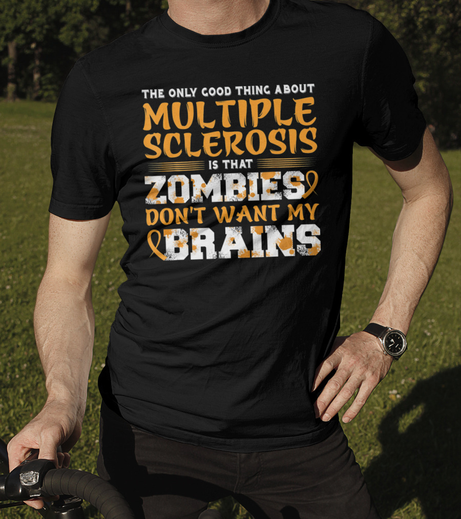 The Only Good Thing About Multiple Sclerosis Is That Zombies Don't Want My Brains T-Shirt