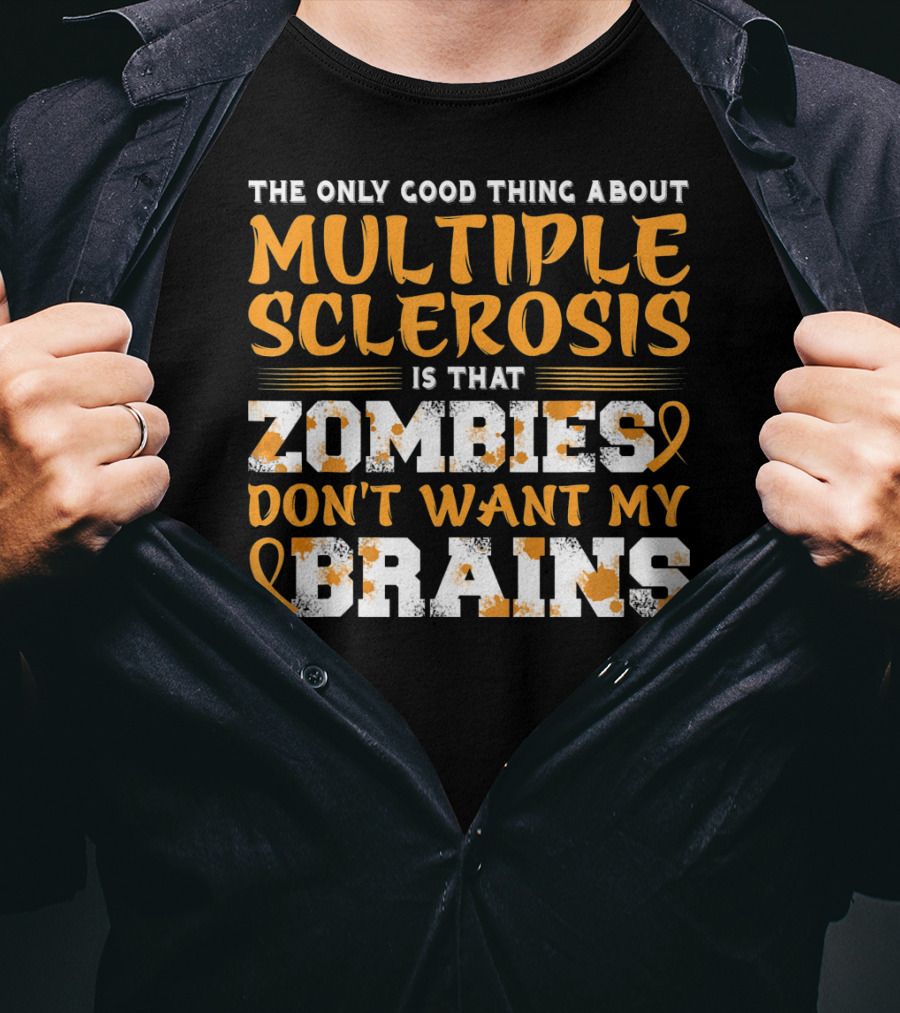 The Only Good Thing About Multiple Sclerosis Is That Zombies Don't Want My Brains T-Shirt
