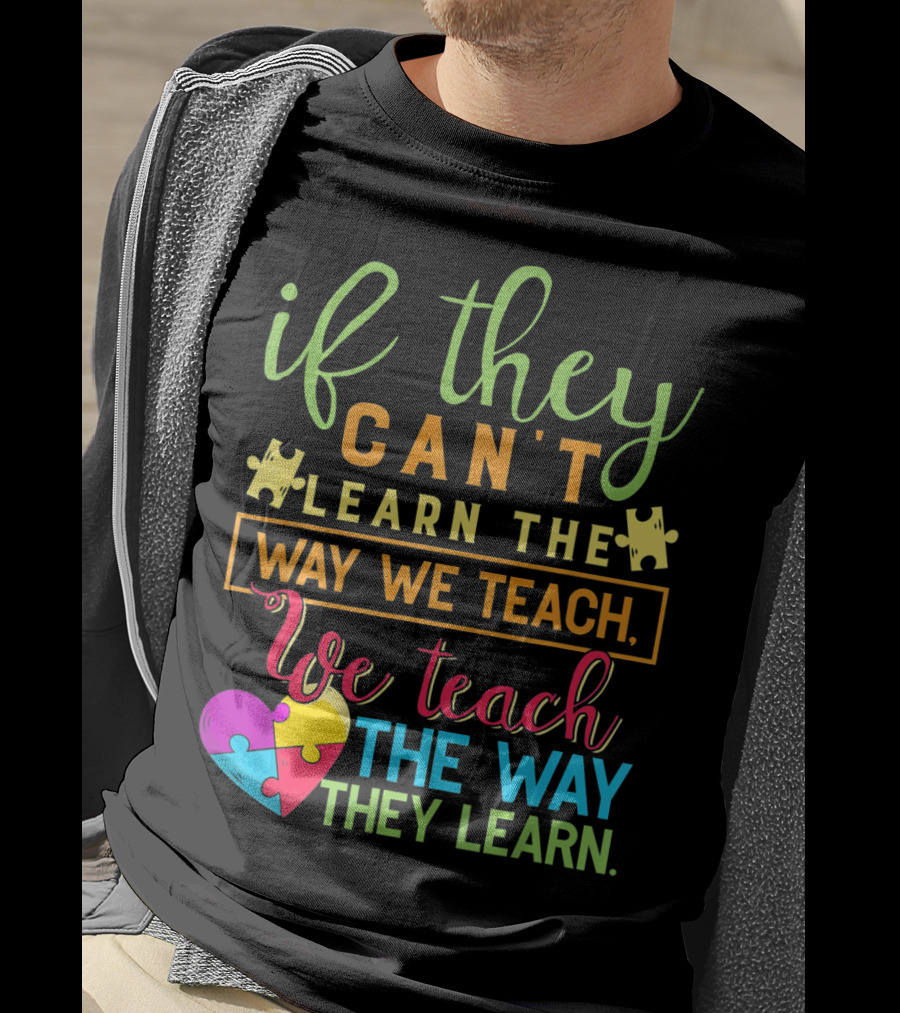 If They Can't Learn The Way We Teach We Teach The Way They Learn Autism Awareness Teacher Autistic T-Shirt