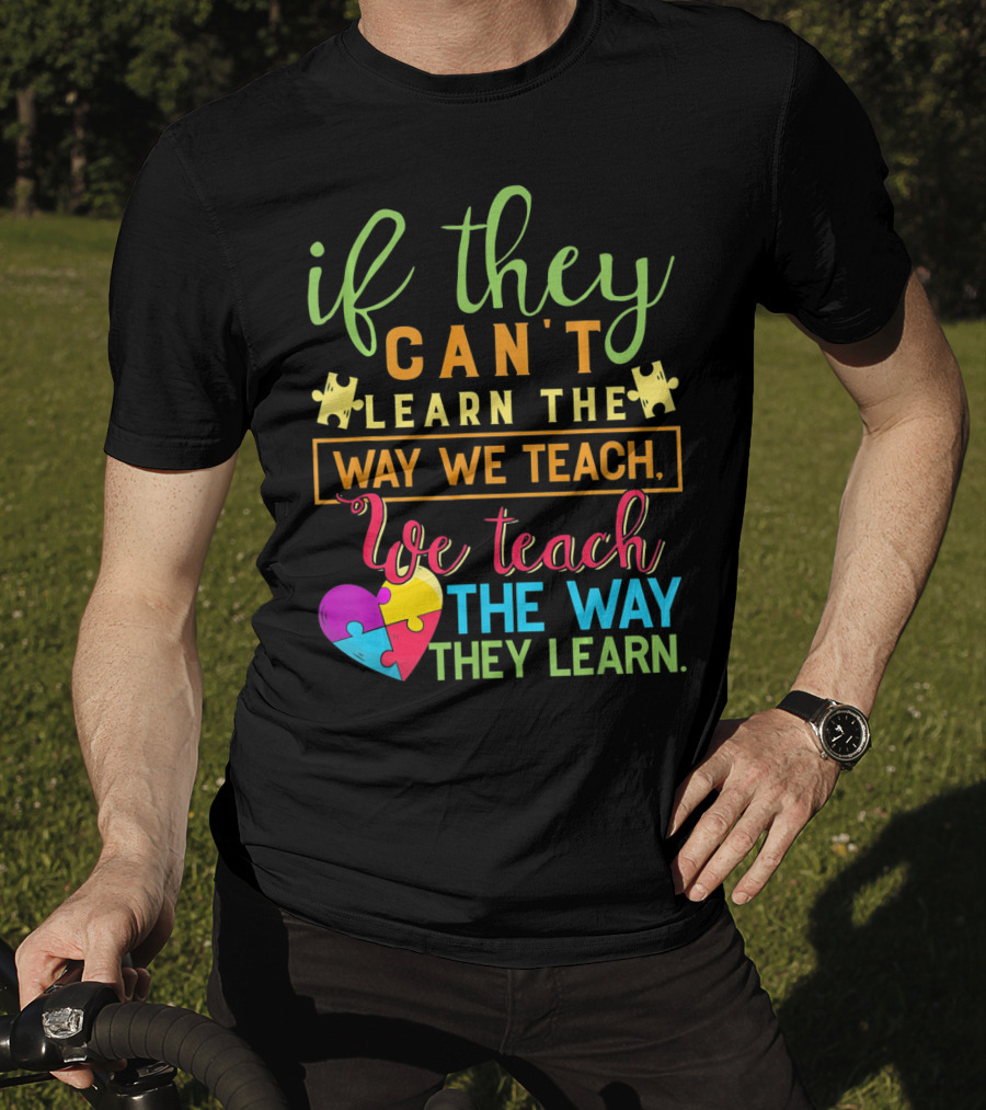 If They Can't Learn The Way We Teach We Teach The Way They Learn Autism Awareness Teacher Autistic T-Shirt
