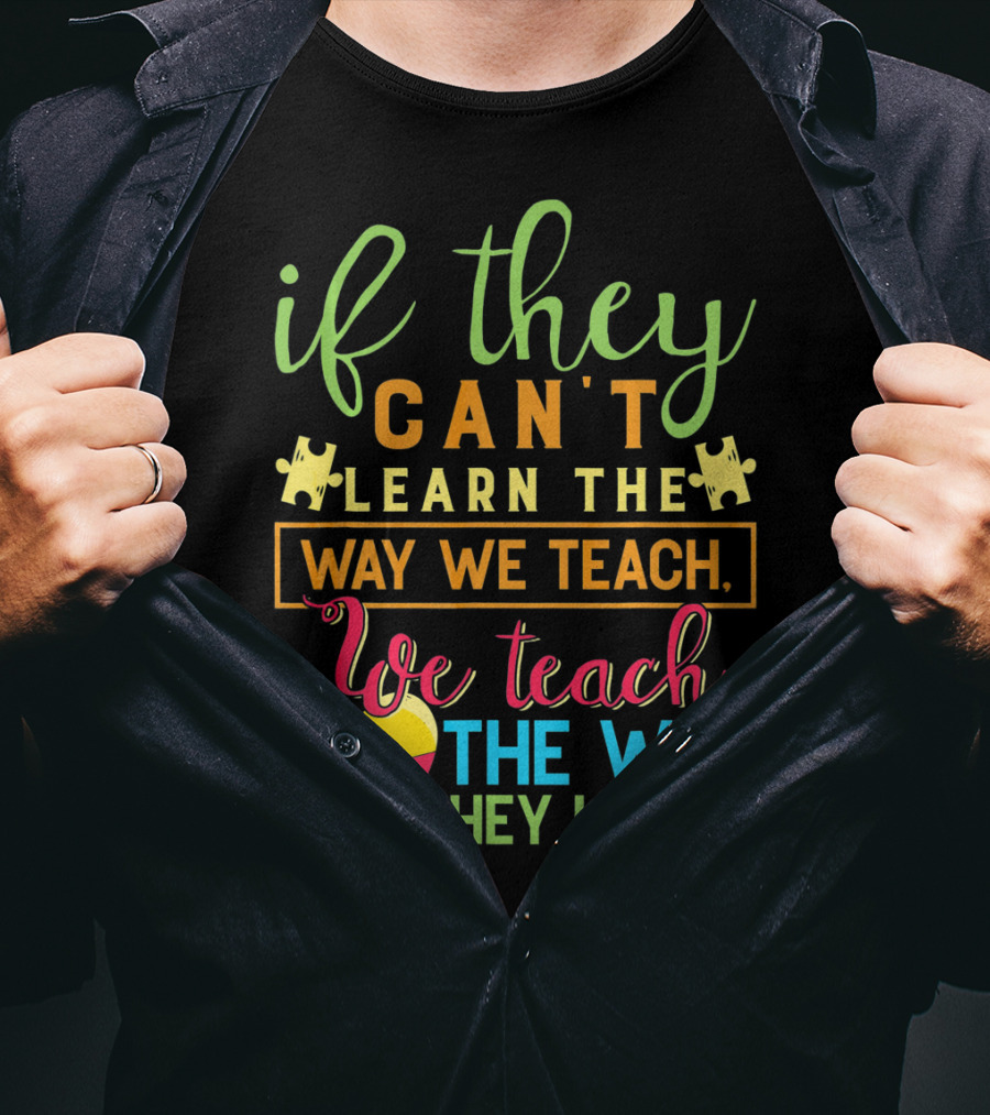 If They Can't Learn The Way We Teach We Teach The Way They Learn Autism Awareness Teacher Autistic T-Shirt
