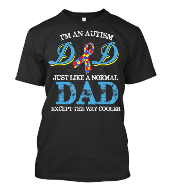 I'm An Autism Dad Just Like A Normal Dad Except The Way Cooler T-Shirt