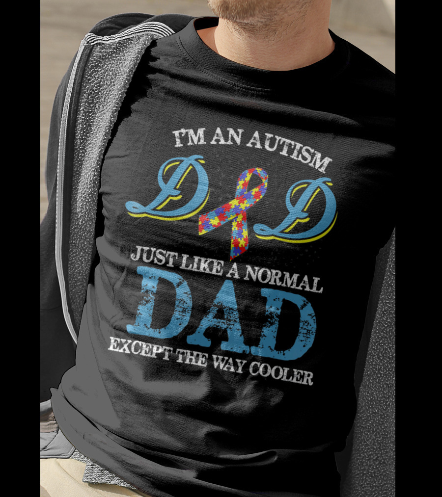 I'm An Autism Dad Just Like A Normal Dad Except The Way Cooler T-Shirt
