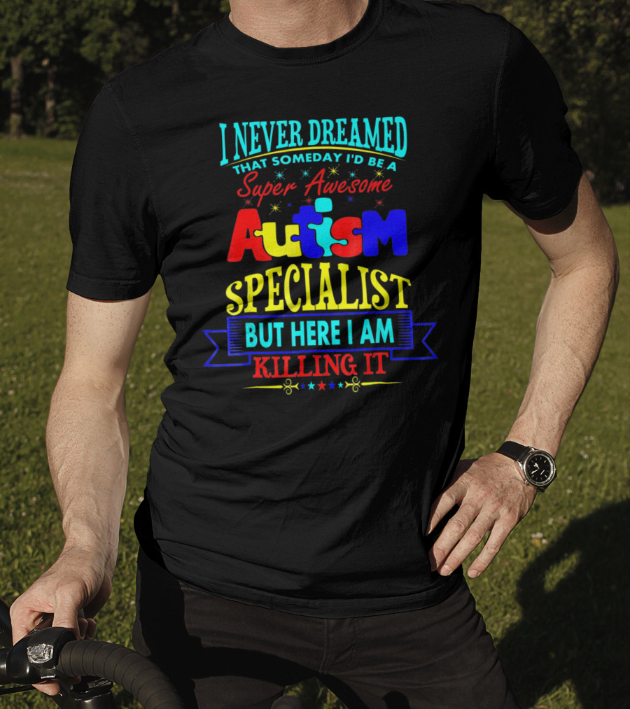 I Never Dreamed That Someday I'd Be A Super Awesome Autism Specialist But Here I Am Killing It T-Shirt