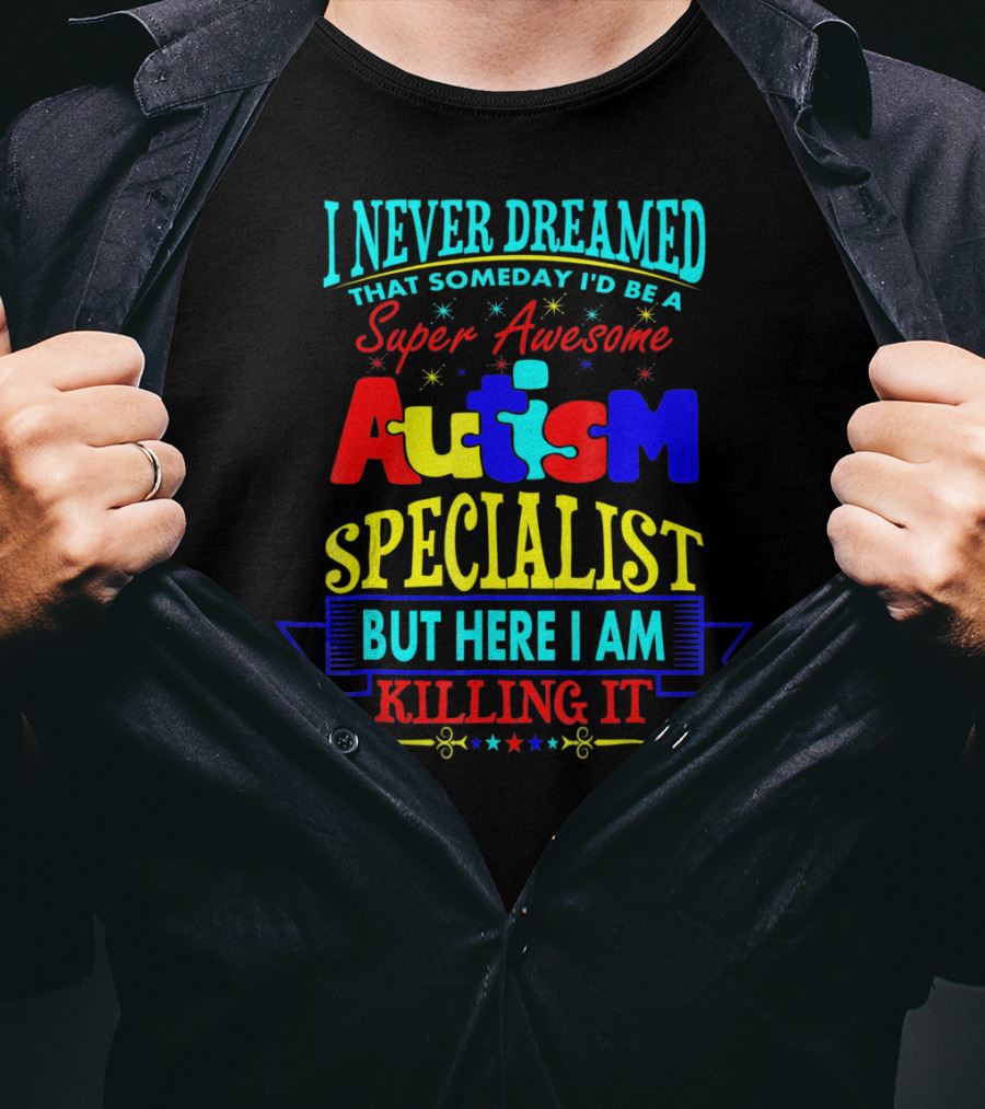 I Never Dreamed That Someday I'd Be A Super Awesome Autism Specialist But Here I Am Killing It T-Shirt