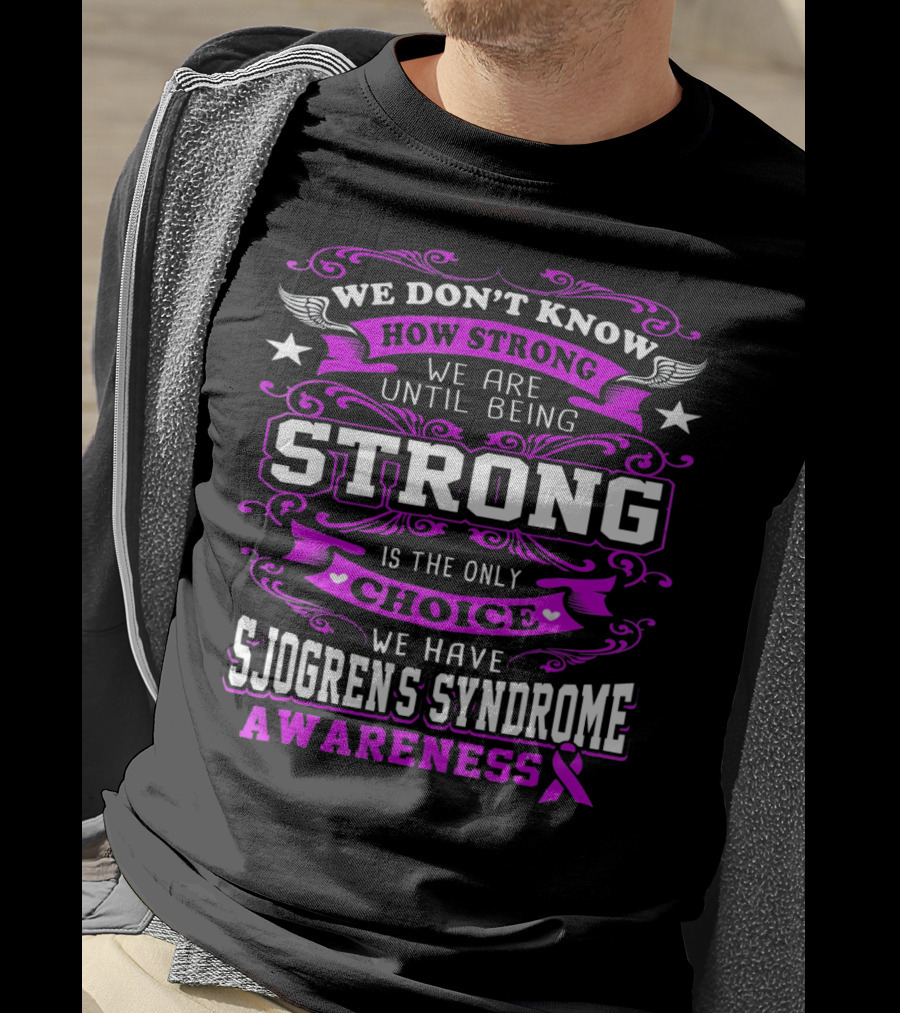 We Don't Know How Strong We Are Until Being Strong Is The Only Choice We Have Sjogrens Syndrome Awareness T-Shirt