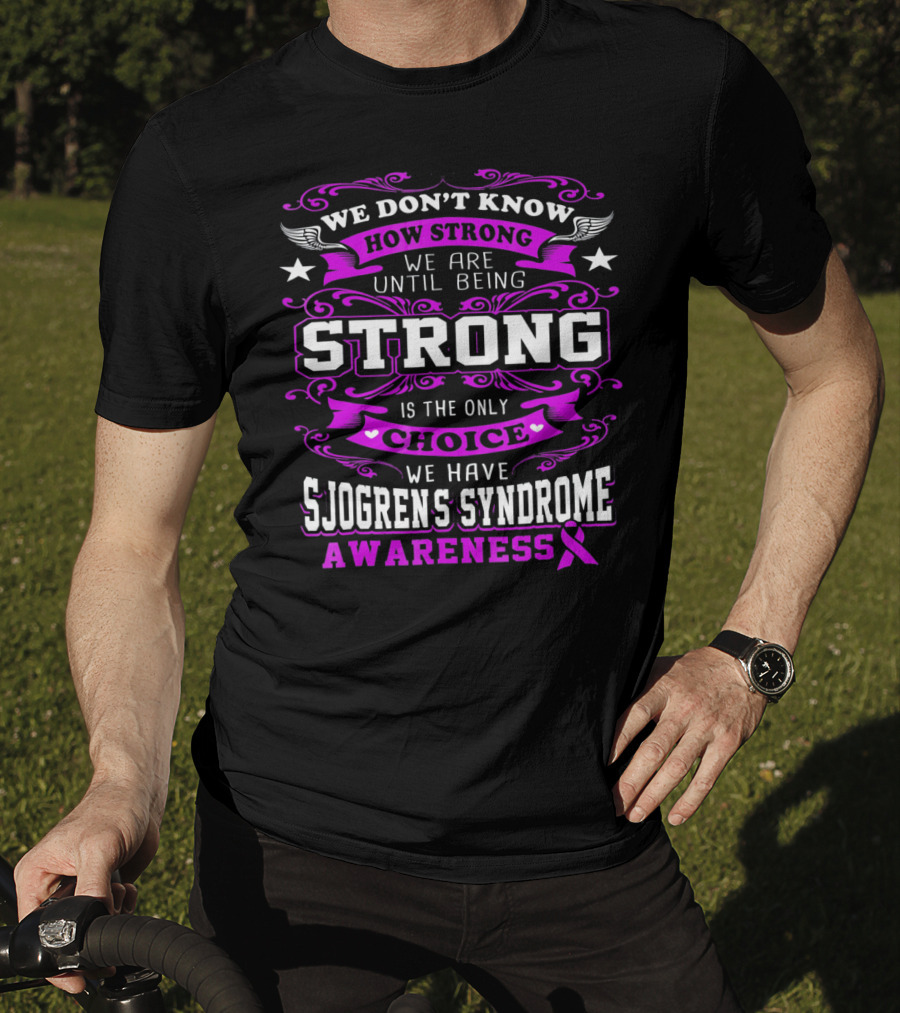 We Don't Know How Strong We Are Until Being Strong Is The Only Choice We Have Sjogrens Syndrome Awareness T-Shirt
