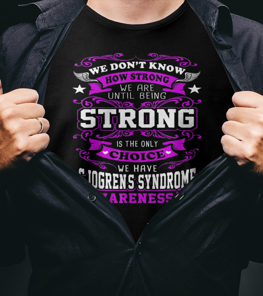 We Don't Know How Strong We Are Until Being Strong Is The Only Choice We Have Sjogrens Syndrome Awareness T-Shirt