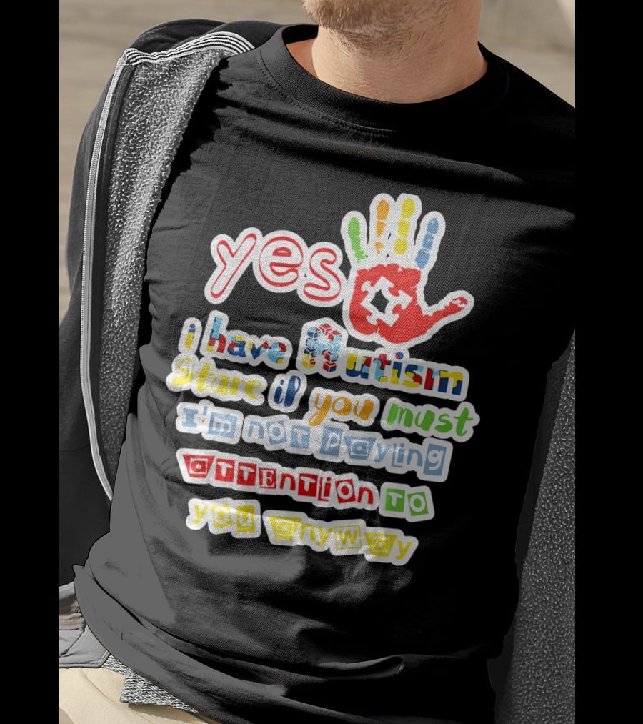 Yes I Have Autism Stare If You Must I'm Not Paying Attention To You Anyway T-Shirt