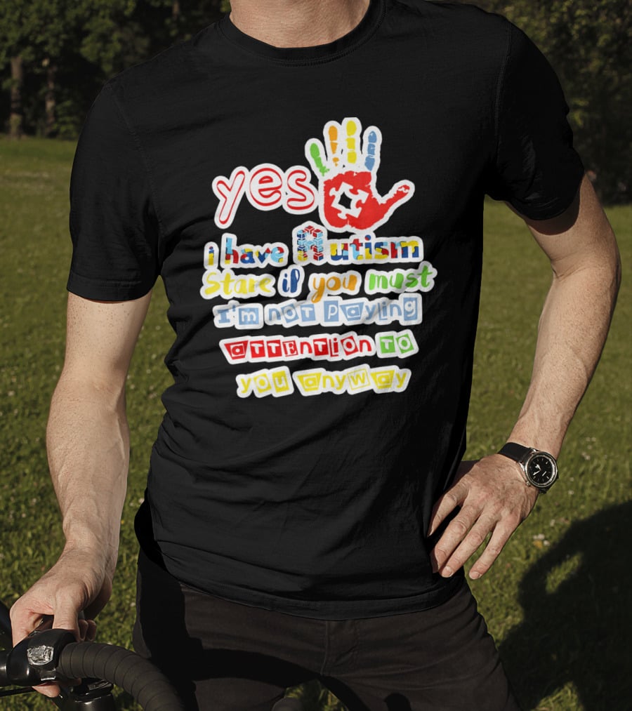 Yes I Have Autism Stare If You Must I'm Not Paying Attention To You Anyway T-Shirt