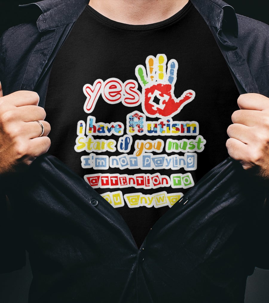 Yes I Have Autism Stare If You Must I'm Not Paying Attention To You Anyway T-Shirt