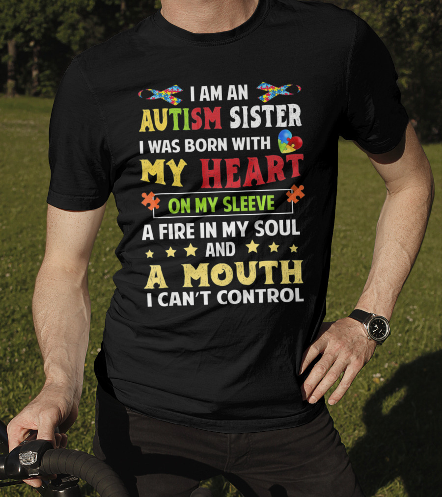 I Am An Autism Sister Born With My Heart On My Sleeve A Fire In My Soul A Mouth I Can't Control T-Shirt