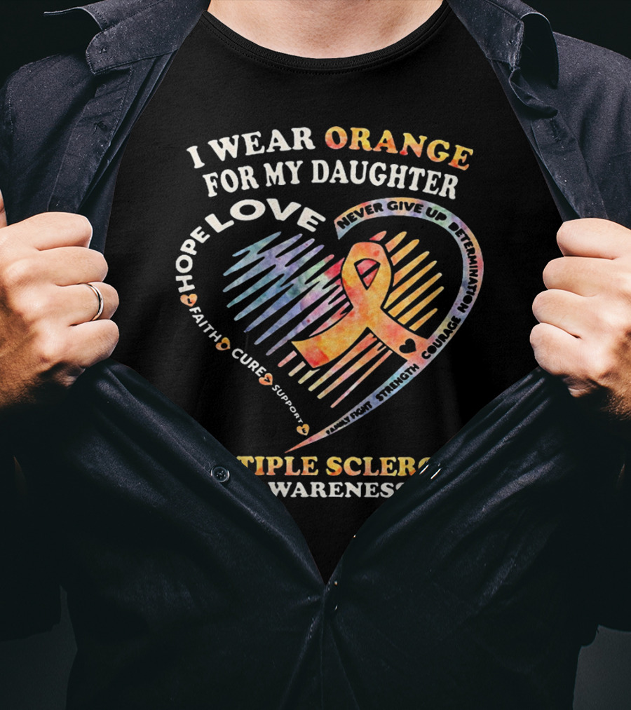I Wear Orange For My Daughter Multiple Sclerosis Awareness Love Hope Courage Determination T-Shirt
