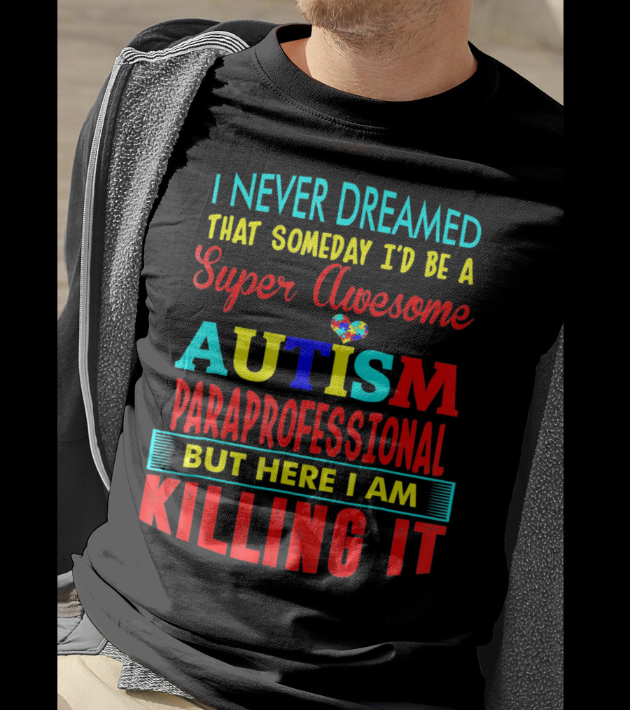 I Never Dreamed That Someday I'd Be A Super Awesome Autism Paraprofessional But Here I Am Killing It T-Shirt