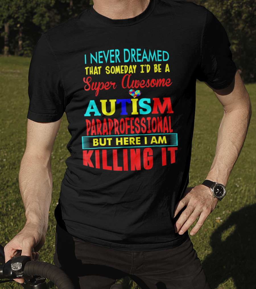 I Never Dreamed That Someday I'd Be A Super Awesome Autism Paraprofessional But Here I Am Killing It T-Shirt