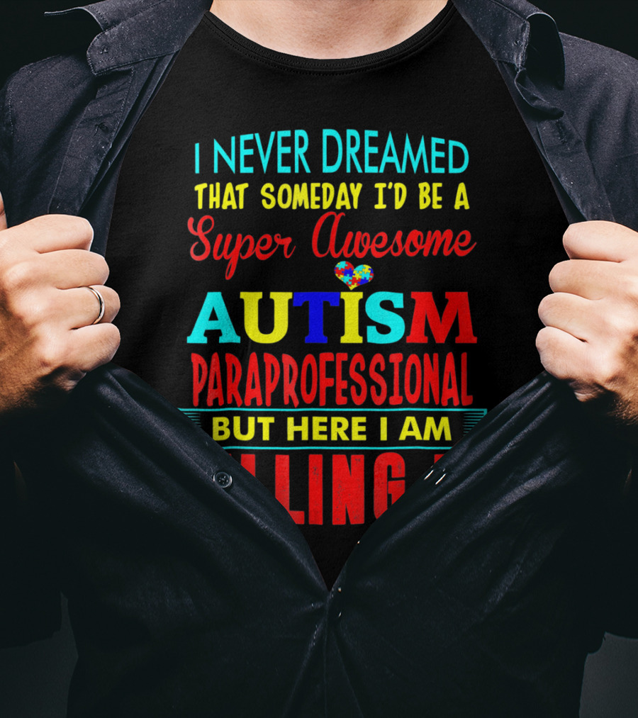 I Never Dreamed That Someday I'd Be A Super Awesome Autism Paraprofessional But Here I Am Killing It T-Shirt