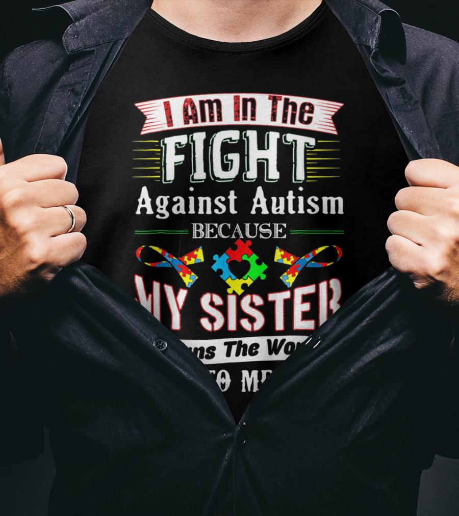 I Am In The Fight Against Autism Because My Sister Means The World To Me T-Shirt