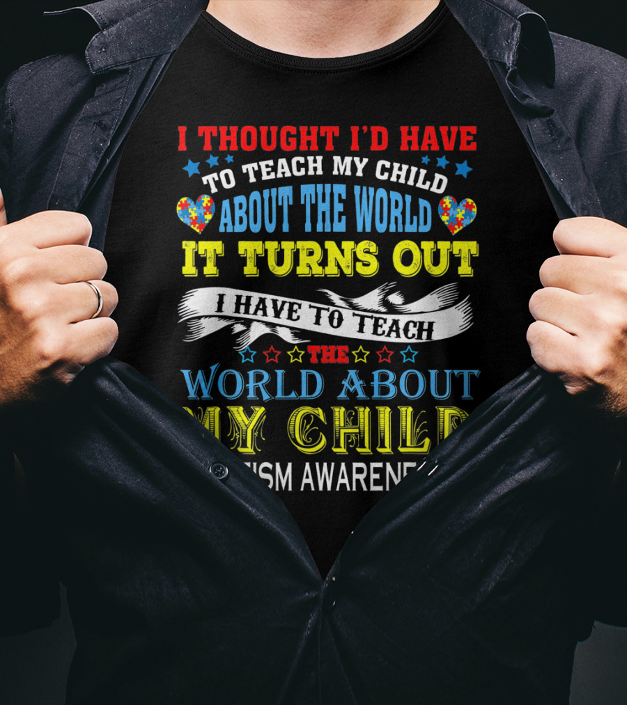 Autism Awareness I Thought I’d Have To Teach My Child About The World It Turns Out I Have To Teach The World About My Child T-Shirt