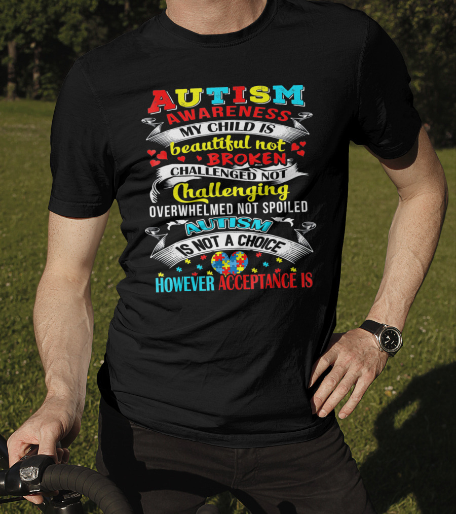 Autism Awareness My Child Is Beautiful Not Broken Challenged Not Challenging Overwhelmed Not Spoiled Autism Is Not A Choice However Acceptance Is T-Shirt