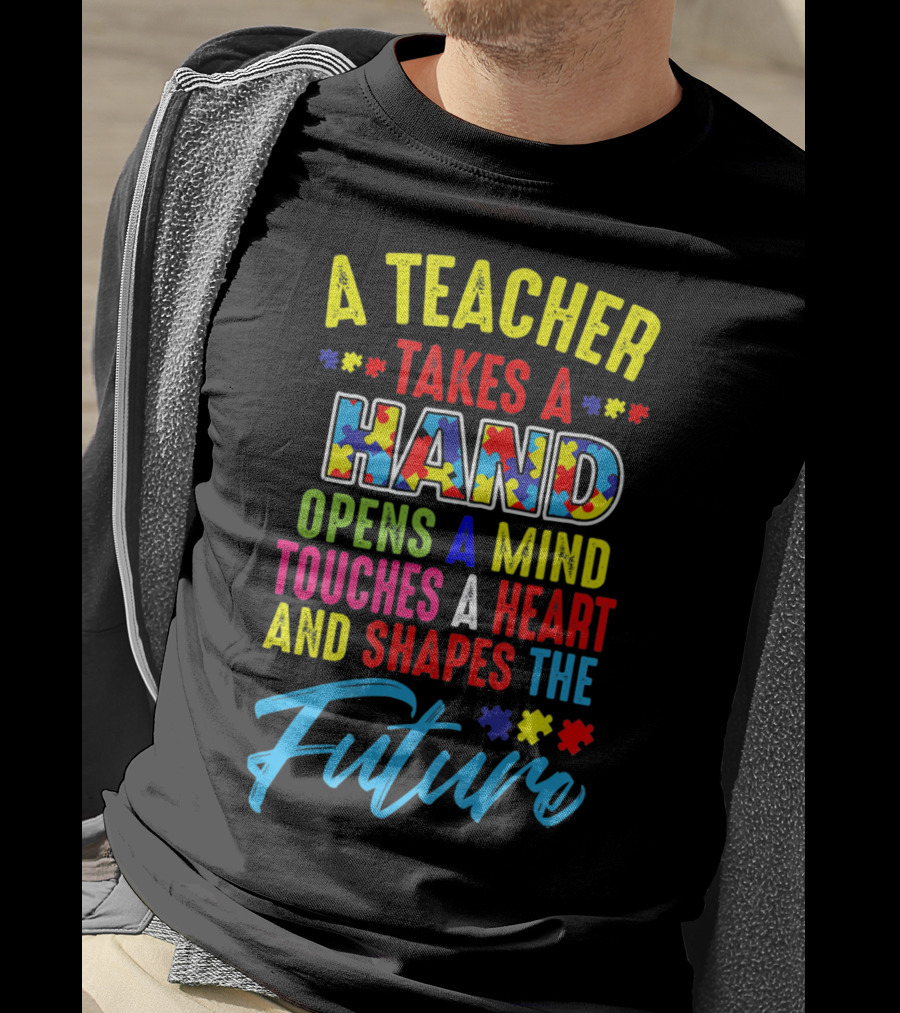 A Teacher Takes A Hand Opens A Mind Touches A Heart And Shapes The Future Autism Awareness T-Shirt