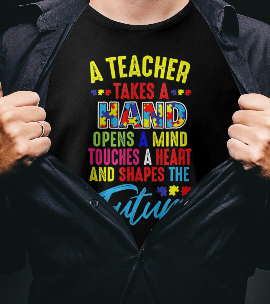 A Teacher Takes A Hand Opens A Mind Touches A Heart And Shapes The Future Autism Awareness T-Shirt