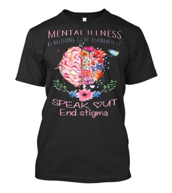 Mental Illness Is Nothing To Be Ashamed Of Speak Out End Stigma T-Shirt