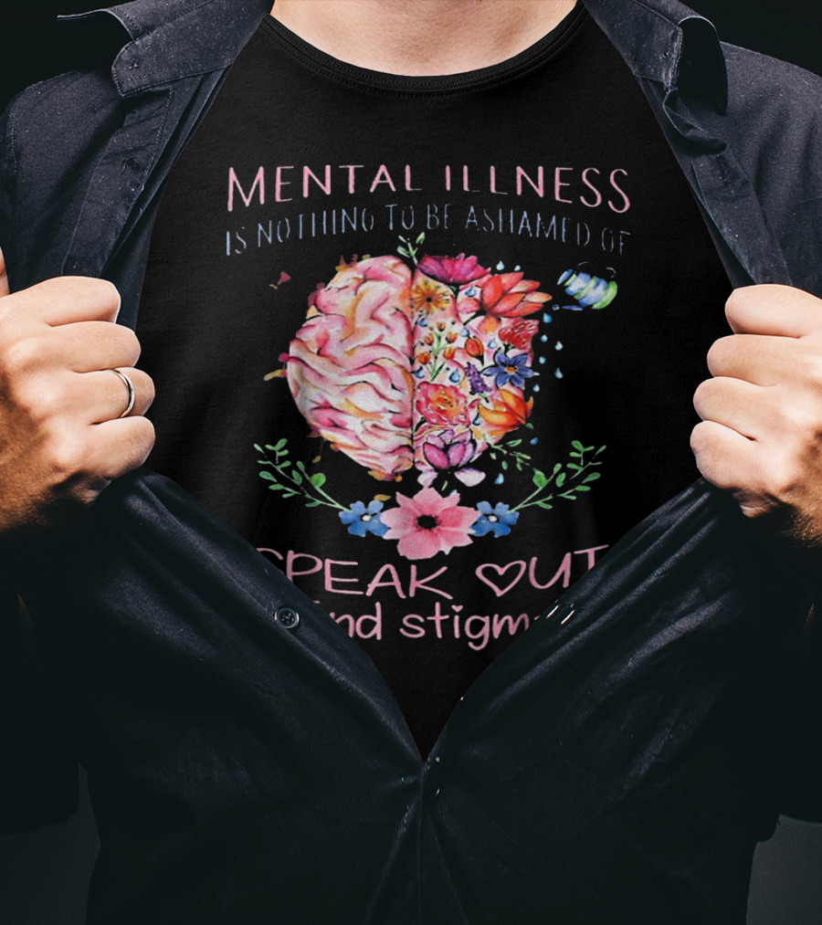 Mental Illness Is Nothing To Be Ashamed Of Speak Out End Stigma T-Shirt