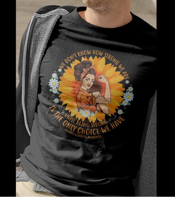 We Don't Know How Strong We Are Until Being Strong Is The Only Choice We Have Multiple Sclerosis Awareness T-Shirt