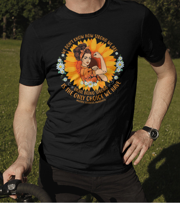 We Don't Know How Strong We Are Until Being Strong Is The Only Choice We Have Multiple Sclerosis Awareness T-Shirt