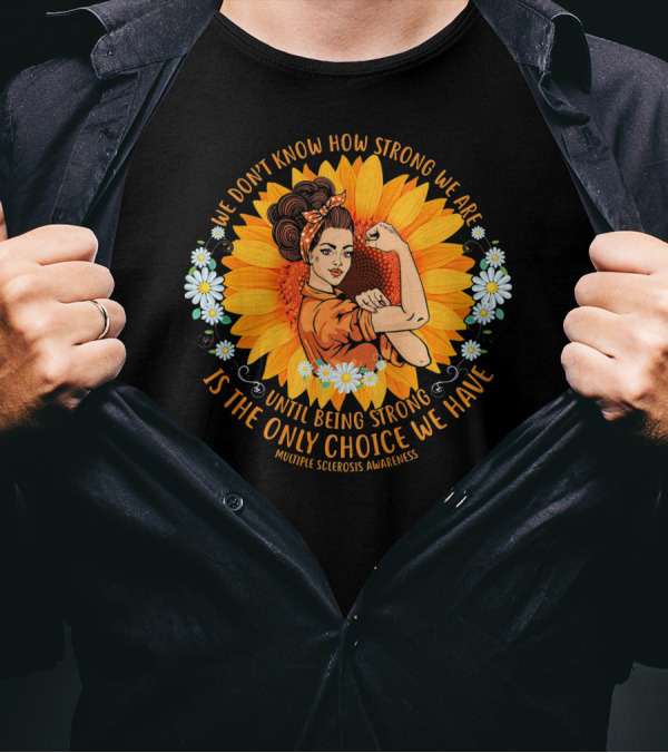 We Don't Know How Strong We Are Until Being Strong Is The Only Choice We Have Multiple Sclerosis Awareness T-Shirt