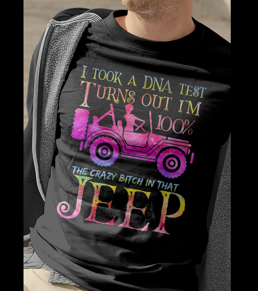 I Took A DNA Test Turns Out I'm 100% The Crazy Bitch In That Jeep T-Shirt
