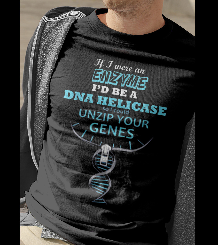 If I Were An Enzyme I'd Be A DNA Helicase So I Could Unzip Your Genes T-Shirt