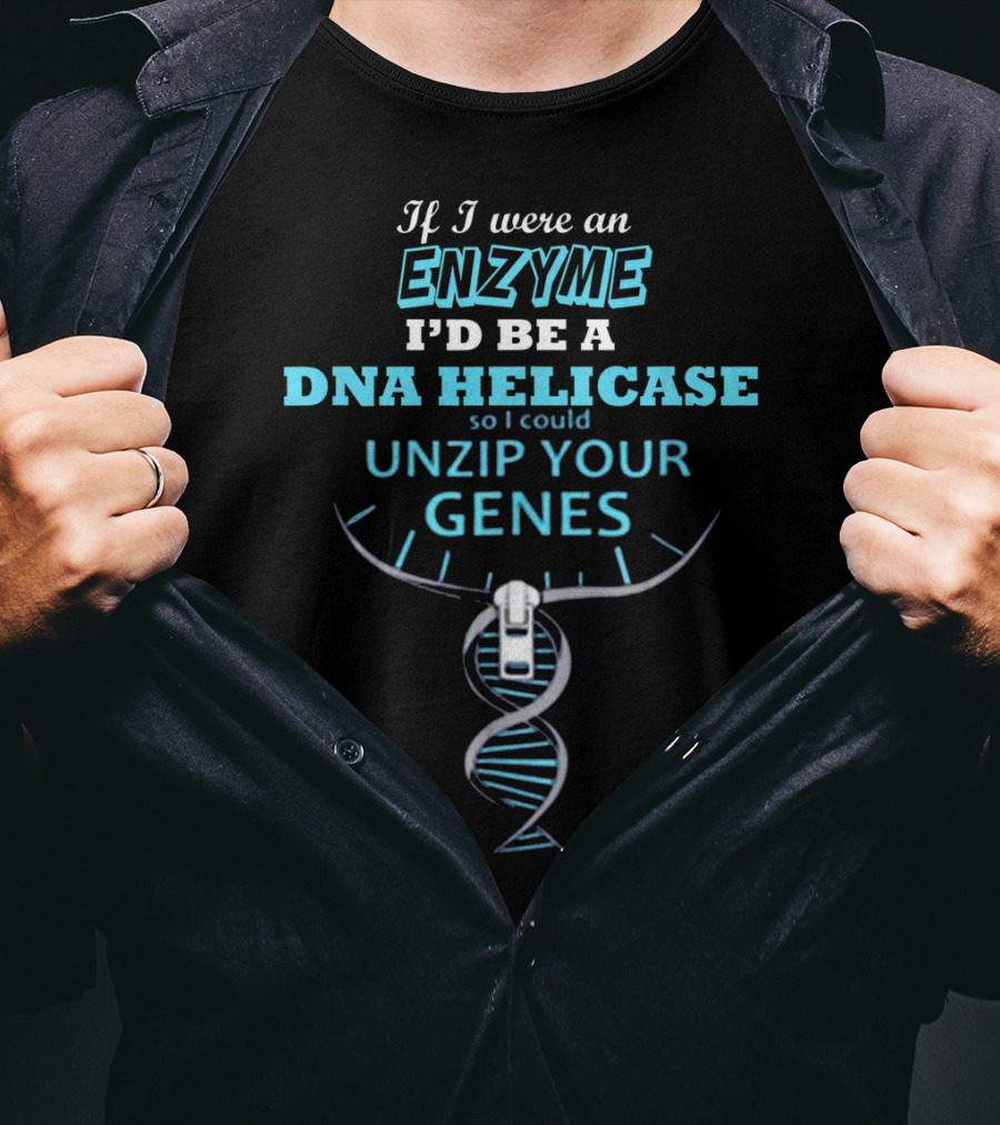 If I Were An Enzyme I'd Be A DNA Helicase So I Could Unzip Your Genes T-Shirt