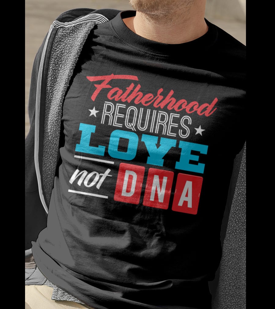 Fatherhood Requires Love Not DNA Fathers Day For Stepdad Stepfather T-Shirt