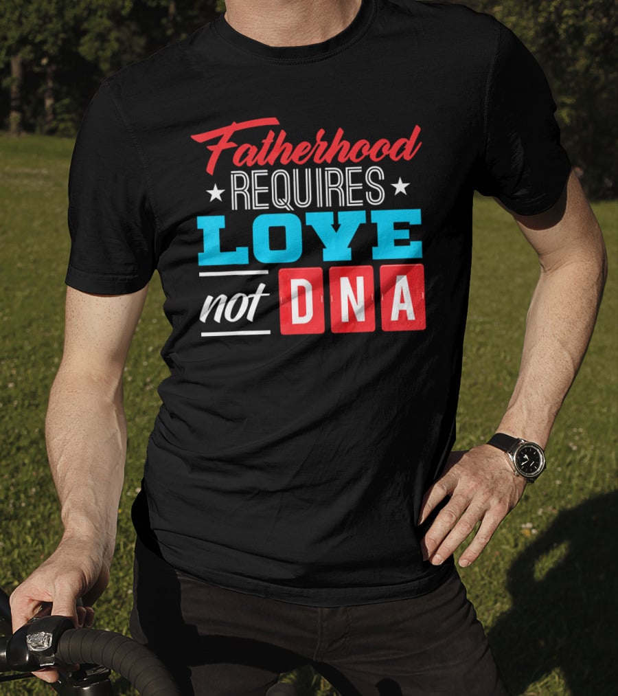 Fatherhood Requires Love Not DNA Fathers Day For Stepdad Stepfather T-Shirt