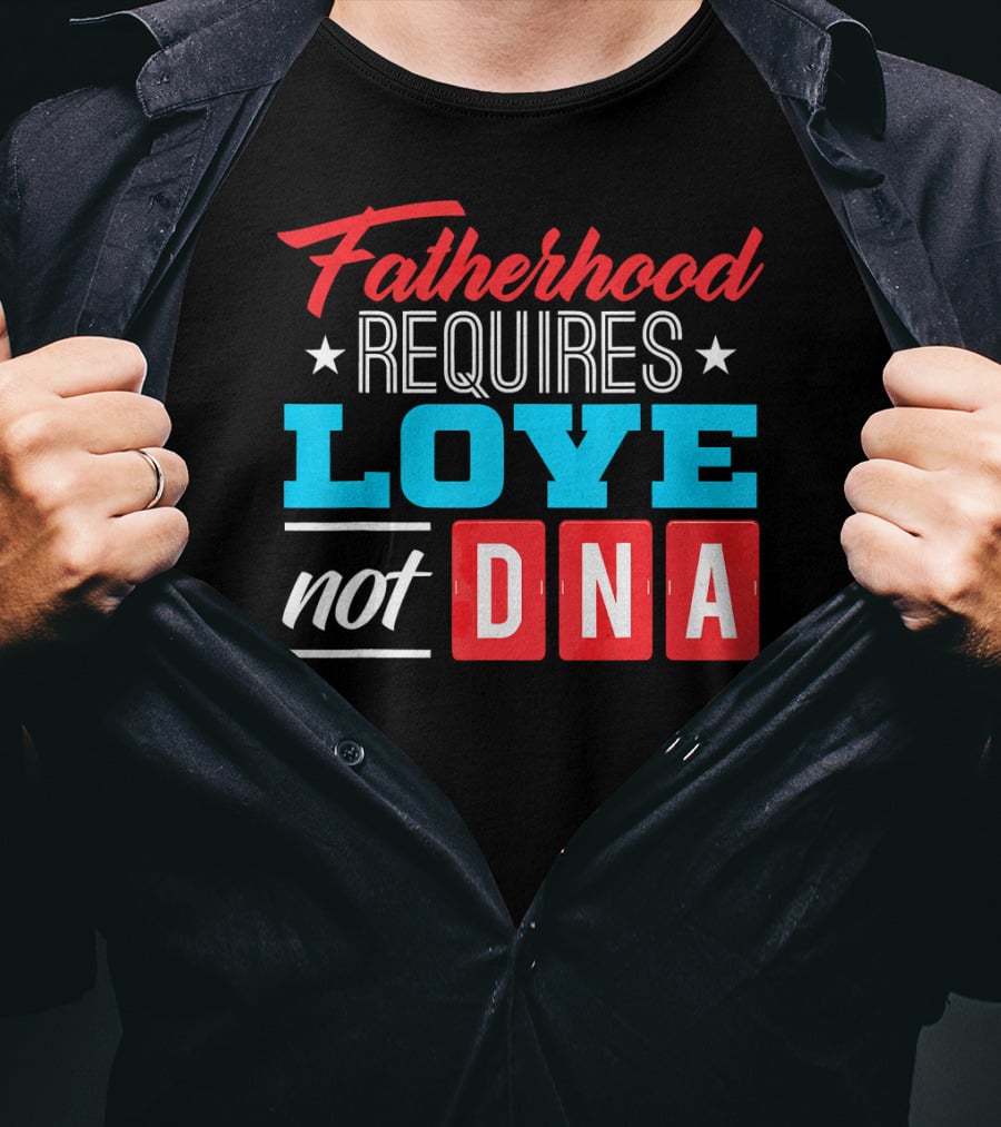 Fatherhood Requires Love Not DNA Fathers Day For Stepdad Stepfather T-Shirt