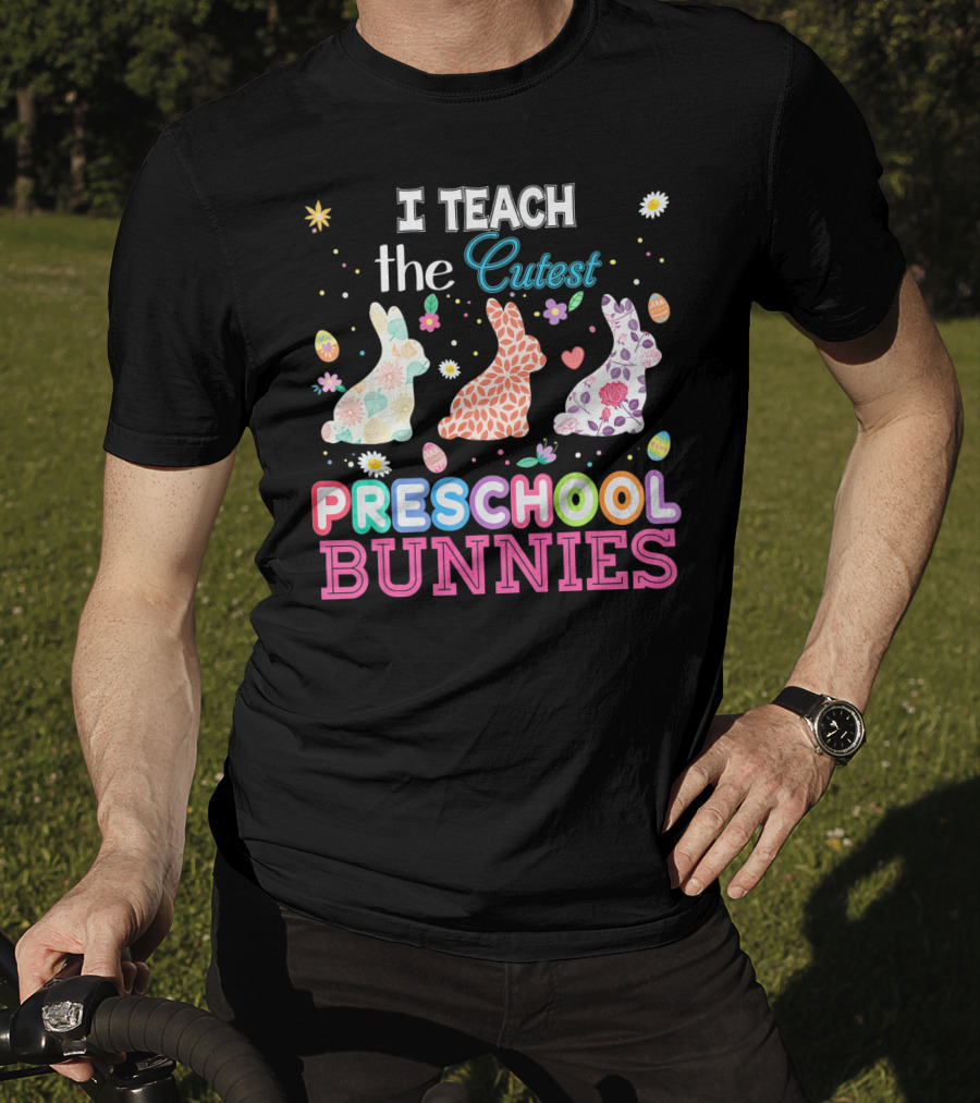 I Teach The Cutest Preschool Bunnies Egg Flowers T-Shirt