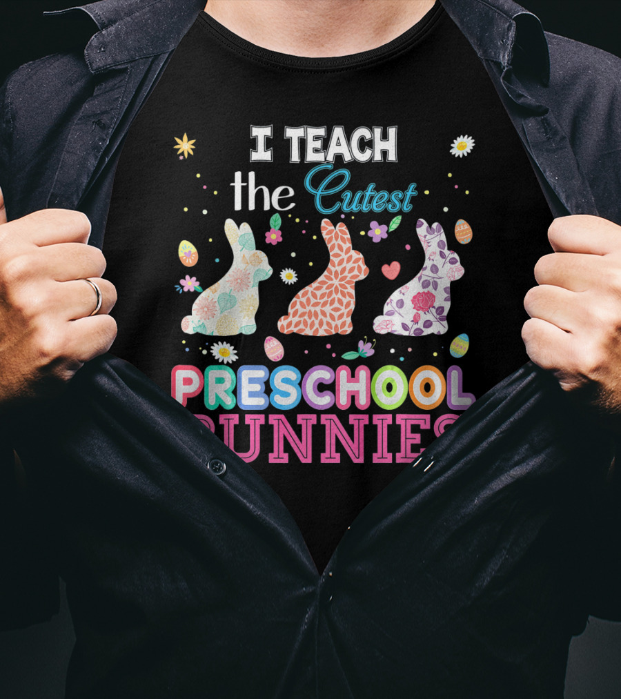 I Teach The Cutest Preschool Bunnies Egg Flowers T-Shirt