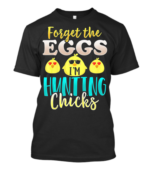Forget The Eggs I'm Hunting Chicks Easter Fun T-Shirt