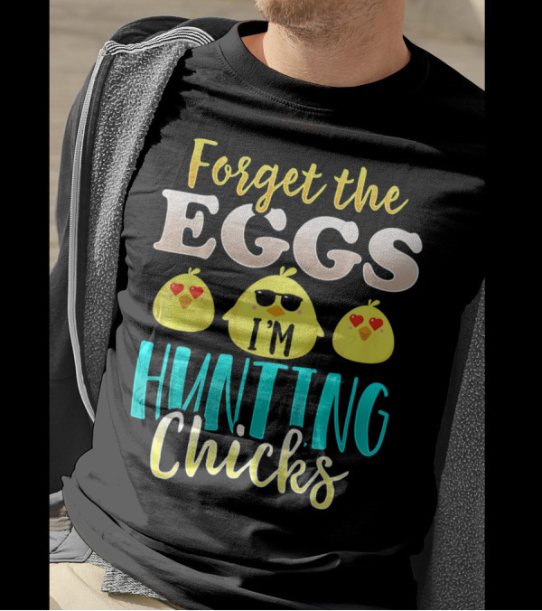 Forget The Eggs I'm Hunting Chicks Easter Fun T-Shirt