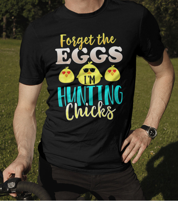 Forget The Eggs I'm Hunting Chicks Easter Fun T-Shirt