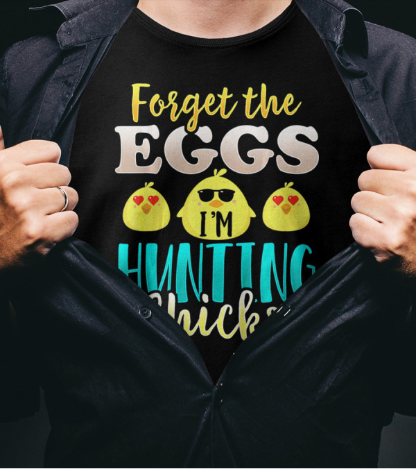 Forget The Eggs I'm Hunting Chicks Easter Fun T-Shirt